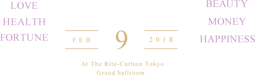 LOVE, HEALTH, FORTUNE, BEAUTY, MONEY, HAPPINESS. At The Ritz-Carlton Tokyo Grand Ballroom